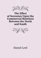 The Effect of Secession Upon the Commercial Relations Between the North and South, Daniel Lord 