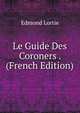 Le Guide Des Coroners . (French Edition), Edmond Lortie 