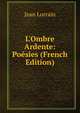 L'Ombre Ardente: Po?sies (French Edition), Jean Lorrain 