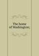 The home of Washington;, 