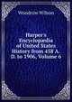 Harper's Encyclop?dia of United States History from 458 A.D. to 1906, Volume 6, Wilson, Woodrow, 1856-1924 