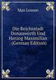 Die Reichsstadt Donauworth Und Herzog Maximilian . (German Edition), Max Lossen 