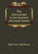 The microscope in the brewery and malt-house, Chas Geo. Matthews 