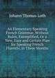 An Elementary Speaking French Grammar, Without Rules, Exemplified, Or a New, Easy and Certain Plan for Speaking French Fluently, in Three Months, Johann Thomas Loth 