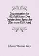 Grammatische Hulfsblatter Der Deutschen Sprache (German Edition), Johann Thomas Loth 