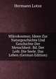 Mikrokosmus; Ideen Zur Naturgeschichte Und Geschichte Der Menschheit: Bd. Der Leib. Die Seele. Das Leben (German Edition), Hermann Lotze 