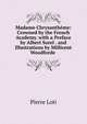 Madame Chrysantheme: Crowned by the French Academy. with a Preface by Albert Sorel . and Illustrations by Millicent Woodforde ., Pierre Loti 