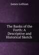 The Banks of the Forth: A Descriptive and Historical Sketch ., James Lothian 