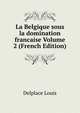 La Belgique sous la domination francaise Volume 2 (French Edition), Delplace Louis 