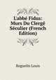 L'abb? Fidus: Murs Du Clerg? S?culier (French Edition), Roguelin Louis 