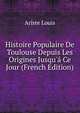 Histoire Populaire De Toulouse Depuis Les Origines Jusqu'? Ce Jour (French Edition), Ariste Louis 