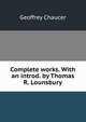 Complete works. With an introd. by Thomas R. Lounsbury, Geoffrey Chaucer 