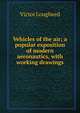 Vehicles of the air; a popular exposition of modern aeronautics, with working drawings, Victor Lougheed 