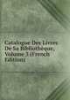 Catalogue Des Livres De Sa Bibliotheque, Volume 3 (French Edition), 