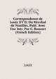 Correspondance de Louis XV Et Du Mrechal de Noailles, Publ. Avec Une Intr. Par C. Rousset (French Edition), Louis 