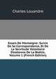 Essais De Montaigne: Suivis De Sa Correspondance, Et De La Servitude Volontaire D'estienne De La Bo?tie, Volume 1 (French Edition), Charles Louandre 