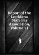 Report of the Louisiana State Bar Association, Volume 21, 