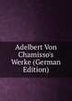Adelbert Von Chamisso's Werke (German Edition), 