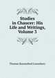 Studies in Chaucer: His Life and Writings, Volume 3, Thomas Raynesford Lounsbury 