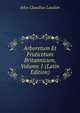 Arboretum Et Fruticetum Britannicum, Volume 1 (Latin Edition), John Claudius Loudon 