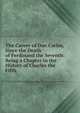 The Career of Don Carlos, Since the Death of Ferdinand the Seventh: Being a Chapter in the History of Charles the Fifth, 