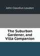 The Suburban Gardener, and Villa Companion, John Claudius Loudon 
