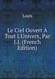 Le Ciel Ouvert ? Tout L'Univers, Par J.J. (French Edition), Louis 