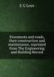 Pavements and roads, their construction and maintenance, reprinted from The Engineering and Building Record, E G Love 