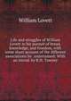 Life and struggles of William Lovett in his pursuit of bread, knowledge, and freedom, with some short account of the different associations he . entertained: With an introd. by R.H. Tawney, William Lovett 