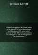 Life and struggles of William Lovett in his pursuit of bread, knowledge, and freedom, with some short account of the different associations he belonged to and of the opinions he entertained, William Lovett 