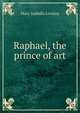 Raphael, the prince of art, Mary Isabella Lovejoy 