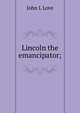 Lincoln the emancipator;, John L Love 