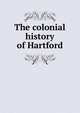 The colonial history of Hartford, 