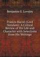 Francis Bacon (Lord Verulam): A Critical Review of His Life and Character with Selections from His Writings, Benjamin G. Lovejoy 
