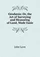 Geod?sia: Or, the Art of Surveying and Measuring of Land, Made Easie, John Love 