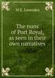 The nuns of Port Royal, as seen in their own narratives, M E. Lowndes 