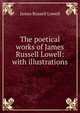 The poetical works of James Russell Lowell: with illustrations, Lowell, James Russell, 1819-1891 