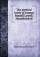 The poetical works of Joames Russell Lowell. Household ed., Lowell, James Russell, 1819-1891 