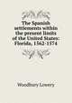 The Spanish settlements within the present limits of the United States: Florida, 1562-1574, Woodbury Lowery 