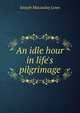An idle hour in life's pilgrimage, Joseph Macaulay Lowe 