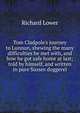 Tom Cladpole's journey to Lunnun, shewing the many difficulties he met with, and how he got safe home at last; told by himself, and written in pure Sussex doggerel, Richard Lower 