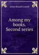 Among my books. Second series, Lowell, James Russell, 1819-1891 