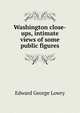 Washington close-ups, intimate views of some public figures, Edward George Lowry 
