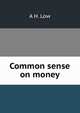 Common sense on money, A H. Low 