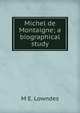 Michel de Montaigne; a biographical study, M E. Lowndes 