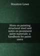 Hints on painting structural steel and notes on prominent paint materials: a handbook for paint-users, Houston Lowe 
