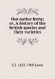 Our native ferns; or, A history of the British species and their varieties, E J. 1825-1900 Lowe 