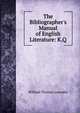 The Bibliographer's Manual of English Literature: K.Q, William Thomas Lowndes 