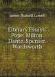 Literary Essays: Pope. Milton. Dante. Spenser. Wordsworth, Lowell, James Russell, 1819-1891 