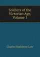 Soldiers of the Victorian Age, Volume 1, Charles Rathbone Low 